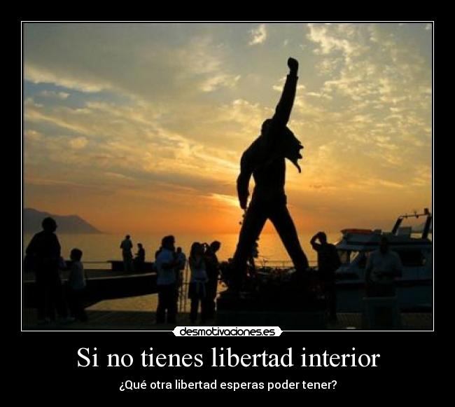 Si no tienes libertad interior - ¿Qué otra libertad esperas poder tener?