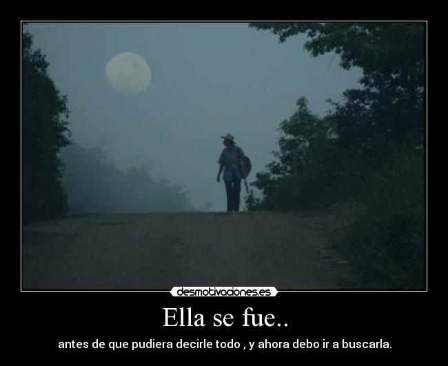 Ella se fue.. - antes de que pudiera decirle todo , y ahora debo ir a buscarla.