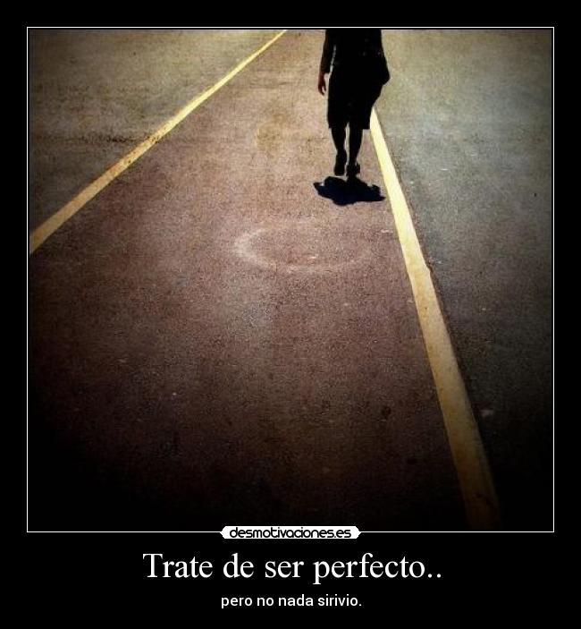 Trate de ser perfecto.. - pero no nada sirivio.