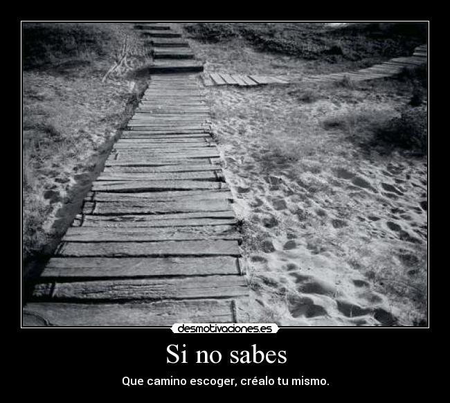 Si no sabes - Que camino escoger, créalo tu mismo.