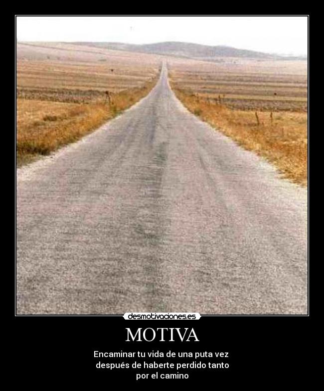 MOTIVA - Encaminar tu vida de una puta vez
después de haberte perdido tanto
por el camino