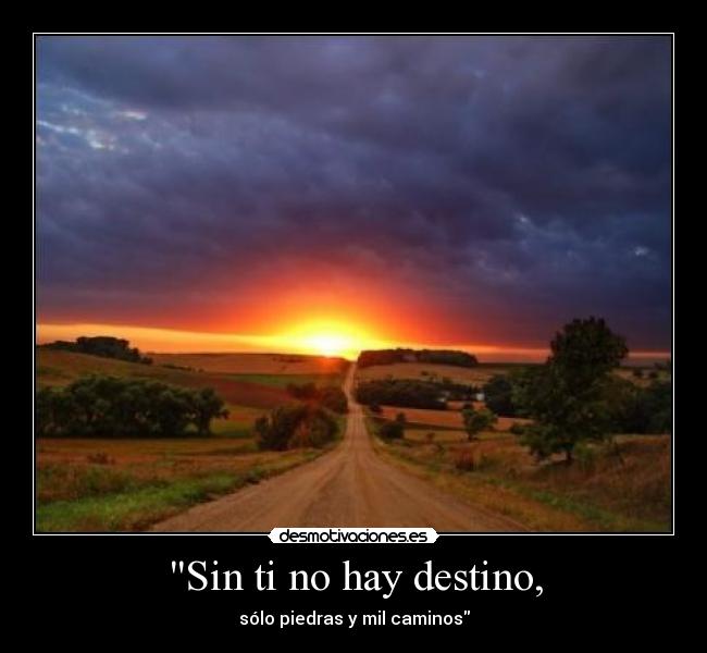 Sin ti no hay destino, - sólo piedras y mil caminos