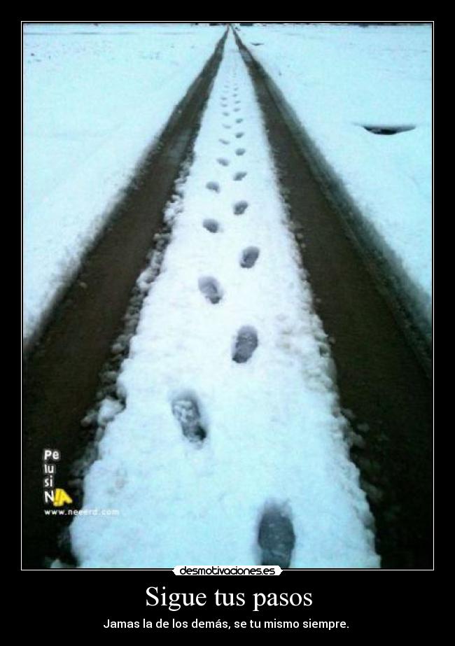 Sigue tus pasos - Jamas la de los demás, se tu mismo siempre. 