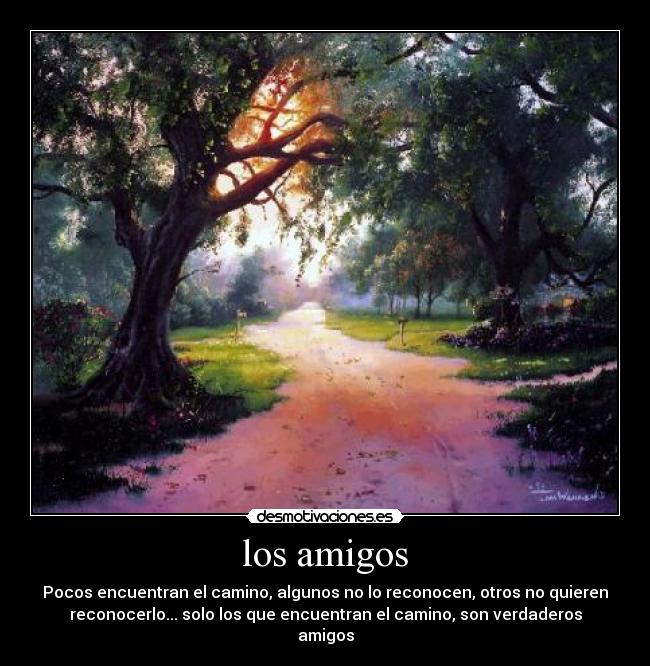 los amigos - Pocos encuentran el camino, algunos no lo reconocen, otros no quieren
reconocerlo... solo los que encuentran el camino, son verdaderos
amigos