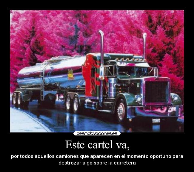 Este cartel va, - por todos aquellos camiones que aparecen en el momento oportuno para
destrozar algo sobre la carretera