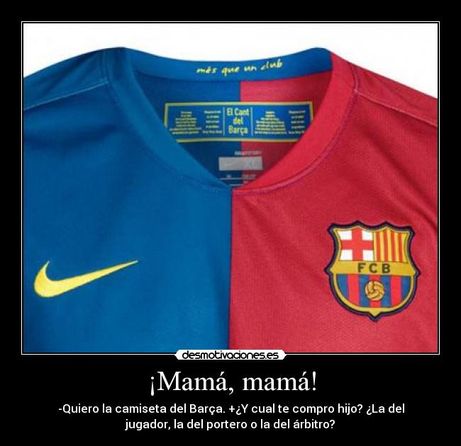 ¡Mamá, mamá! - -Quiero la camiseta del Barça. +¿Y cual te compro hijo? ¿La del
jugador, la del portero o la del árbitro?