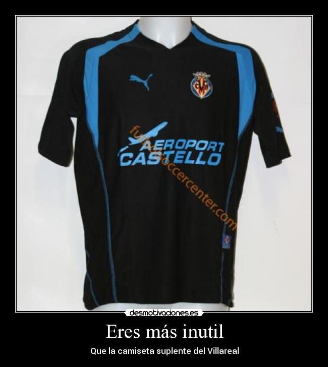 Eres más inutil -