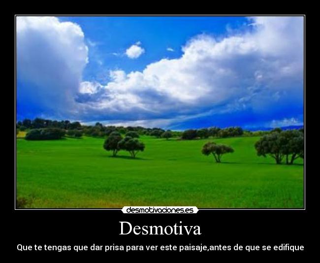 Desmotiva - Que te tengas que dar prisa para ver este paisaje,antes de que se edifique