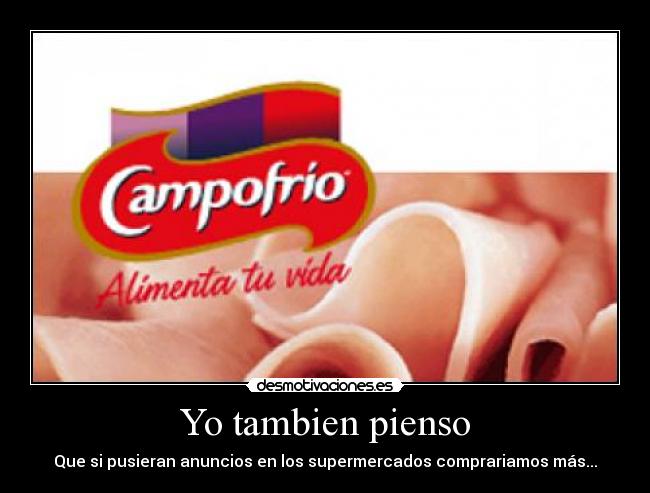 Yo tambien pienso - Que si pusieran anuncios en los supermercados comprariamos más...
