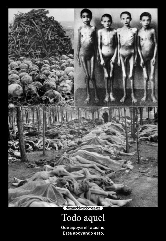 Todo aquel - Que apoya el racismo,
Esta apoyando esto.