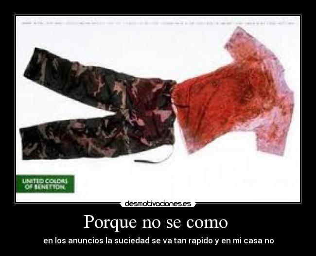 Porque no se como - en los anuncios la suciedad se va tan rapido y en mi casa no