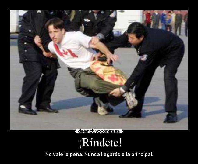 ¡Ríndete! - No vale la pena. Nunca llegarás a la principal.