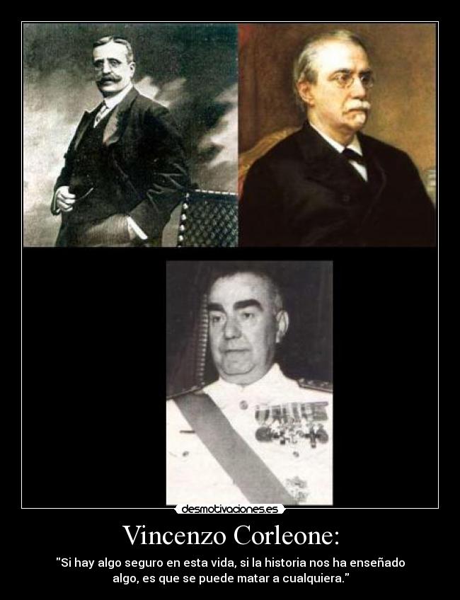Vincenzo Corleone: - Si hay algo seguro en esta vida, si la historia nos ha enseñado
algo, es que se puede matar a cualquiera.