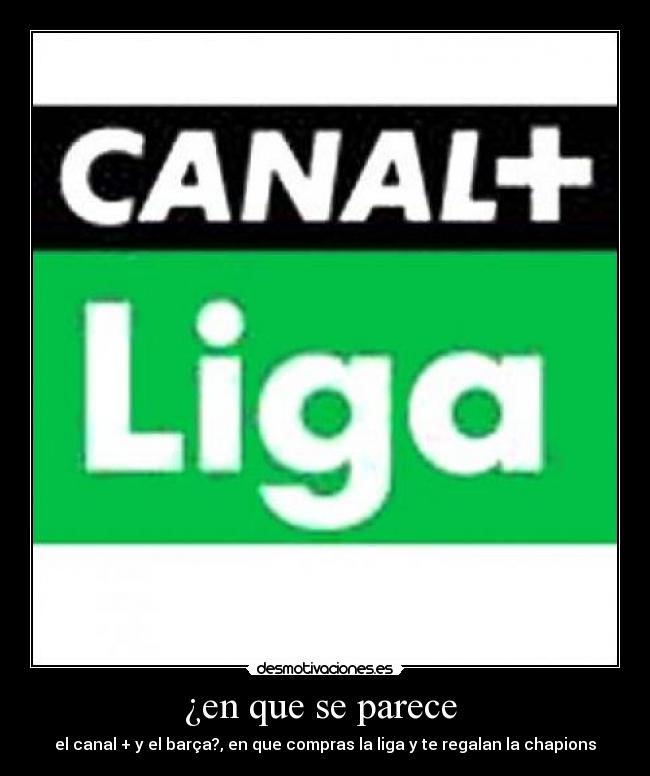 ¿en que se parece - el canal + y el barça?, en que compras la liga y te regalan la chapions