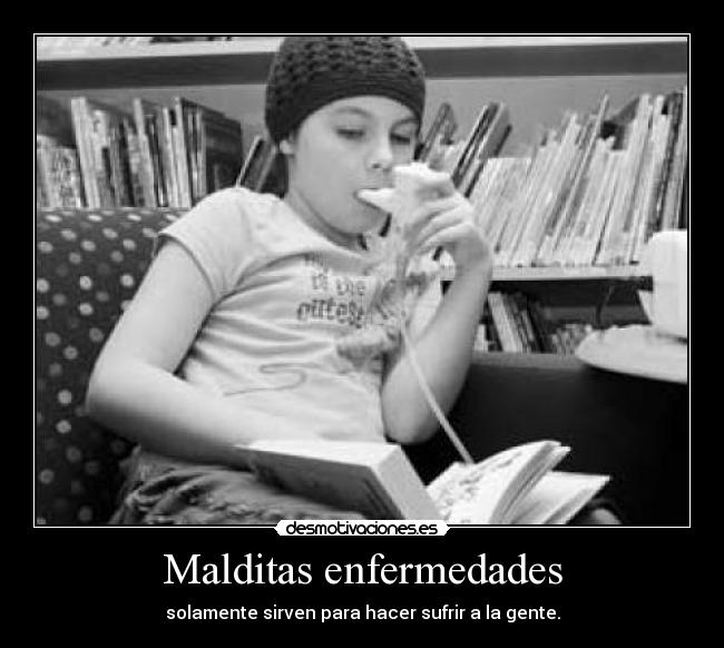 Malditas enfermedades - solamente sirven para hacer sufrir a la gente.