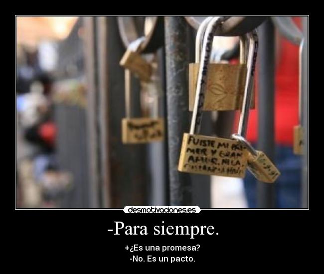 -Para siempre. - +¿Es una promesa?
-No. Es un pacto.
