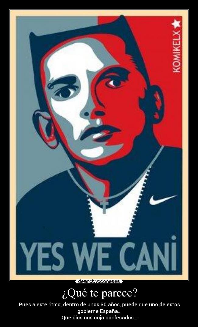 ¿Qué te parece? - Pues a este ritmo, dentro de unos 30 años, puede que uno de estos gobierne España...
Que dios nos coja confesados...