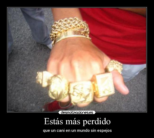 Estás más perdido -