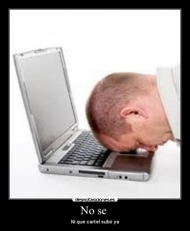 No se  - Ni que cartel subir ya