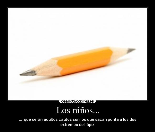 Los niños... - ...  que serán adultos cautos son los que sacan punta a los dos extremos del lápiz.
