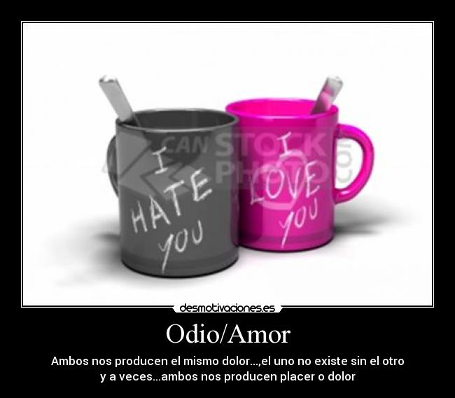 Odio/Amor - Ambos nos producen el mismo dolor...,el uno no existe sin el otro
y a veces...ambos nos producen placer o dolor