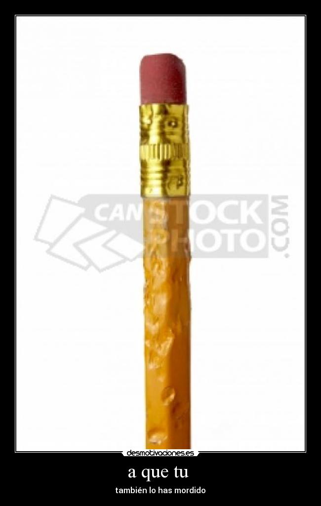 a que tu - también lo has mordido
