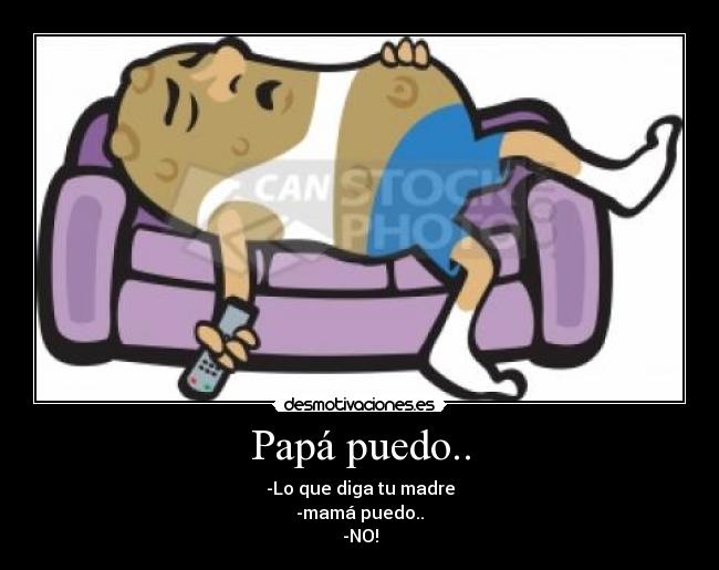 Papá puedo.. - -Lo que diga tu madre
-mamá puedo..
-NO!