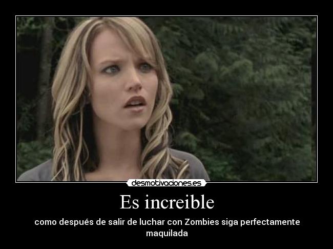 Es increible - como después de salir de luchar con Zombies siga perfectamente maquilada