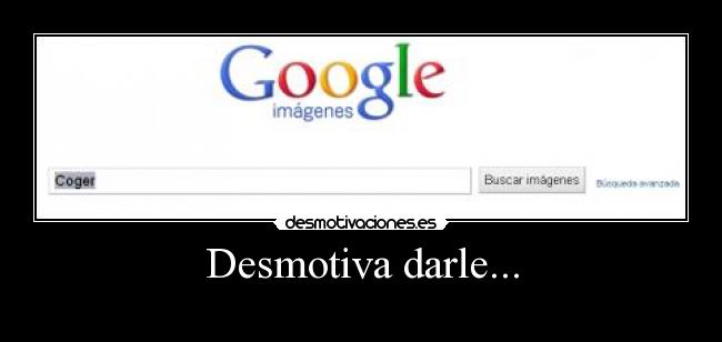 Desmotiva darle... - 