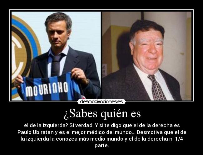 ¿Sabes quién es - el de la izquierda? Si verdad. Y si te digo que el de la derecha es
Paulo Ubiratan y es el mejor médico del mundo... Desmotiva que el de
la izquierda la conozca más medio mundo y el de la derecha ni 1/4
parte.