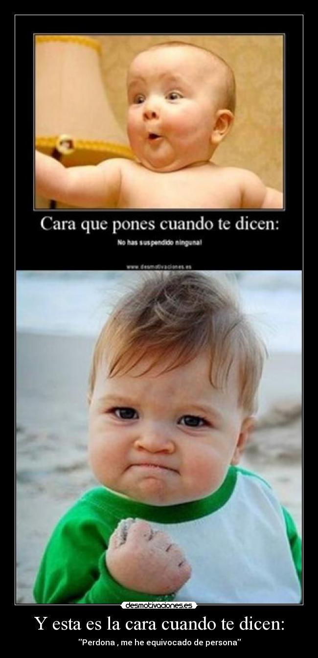 Y esta es la cara cuando te dicen: -