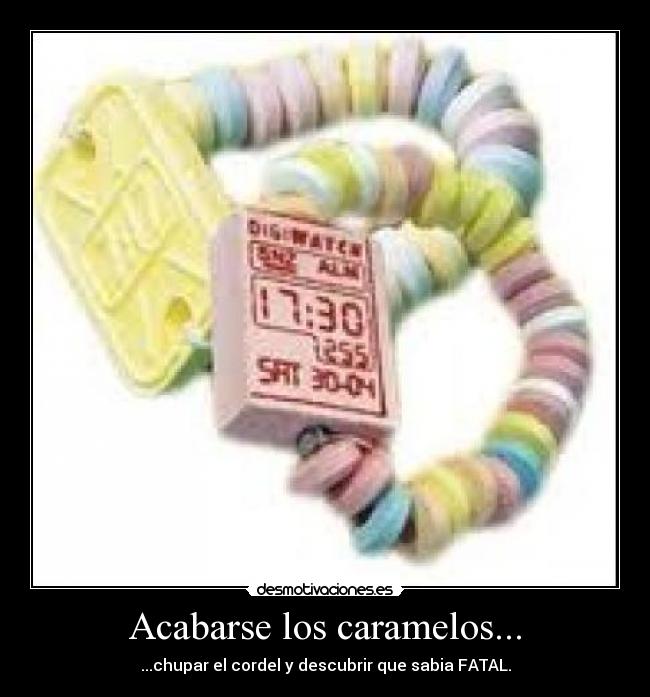 Acabarse los caramelos... - ...chupar el cordel y descubrir que sabia FATAL.