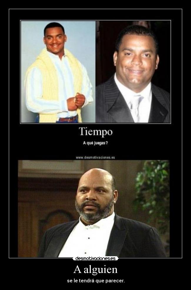 A alguien - se le tendrá que parecer.