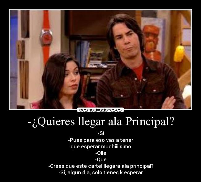 -¿Quieres llegar ala Principal? - -Si
-Pues para eso vas a tener
que esperar muchiiiisimo
-Olle
-Que
-Crees que este cartel llegara ala principal?
-Si, algun dia, solo tienes k esperar