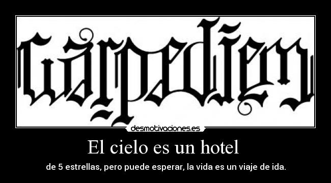 El cielo es un hotel - de 5 estrellas, pero puede esperar, la vida es un viaje de ida.