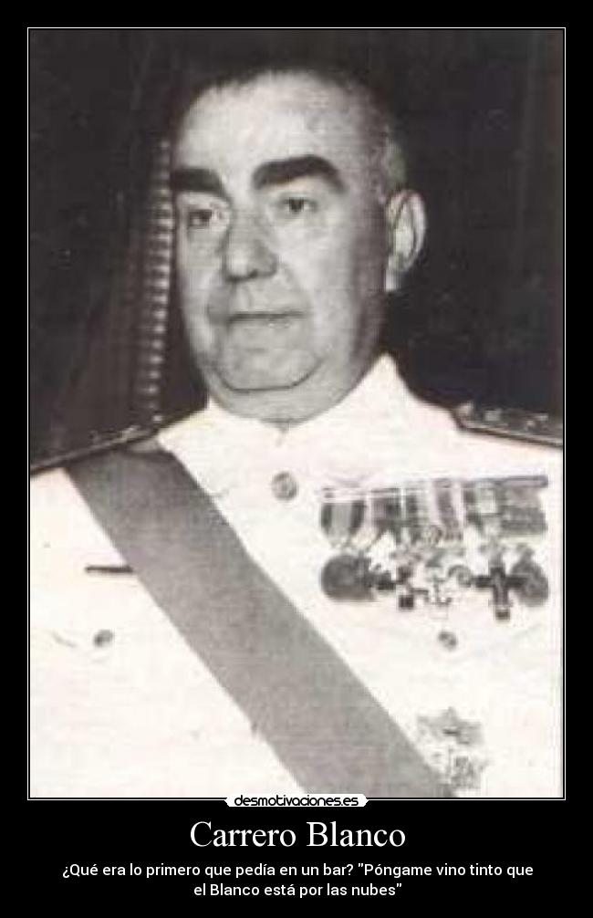 Carrero Blanco - ¿Qué era lo primero que pedía en un bar? Póngame vino tinto que
el Blanco está por las nubes