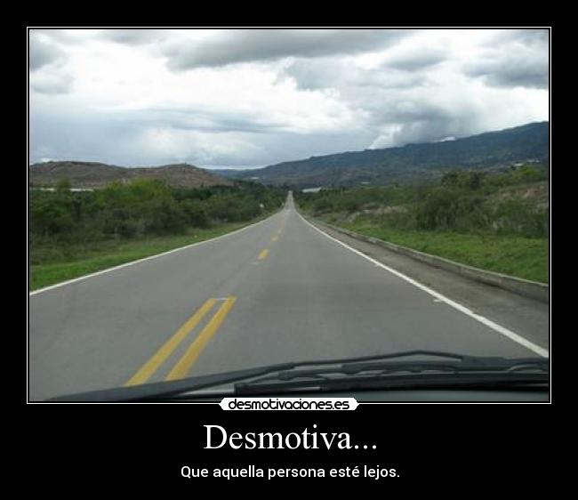 Desmotiva... - Que aquella persona esté lejos.