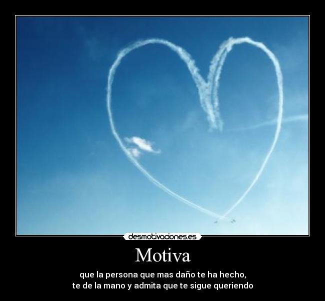 Motiva - que la persona que mas daño te ha hecho,
te de la mano y admita que te sigue queriendo