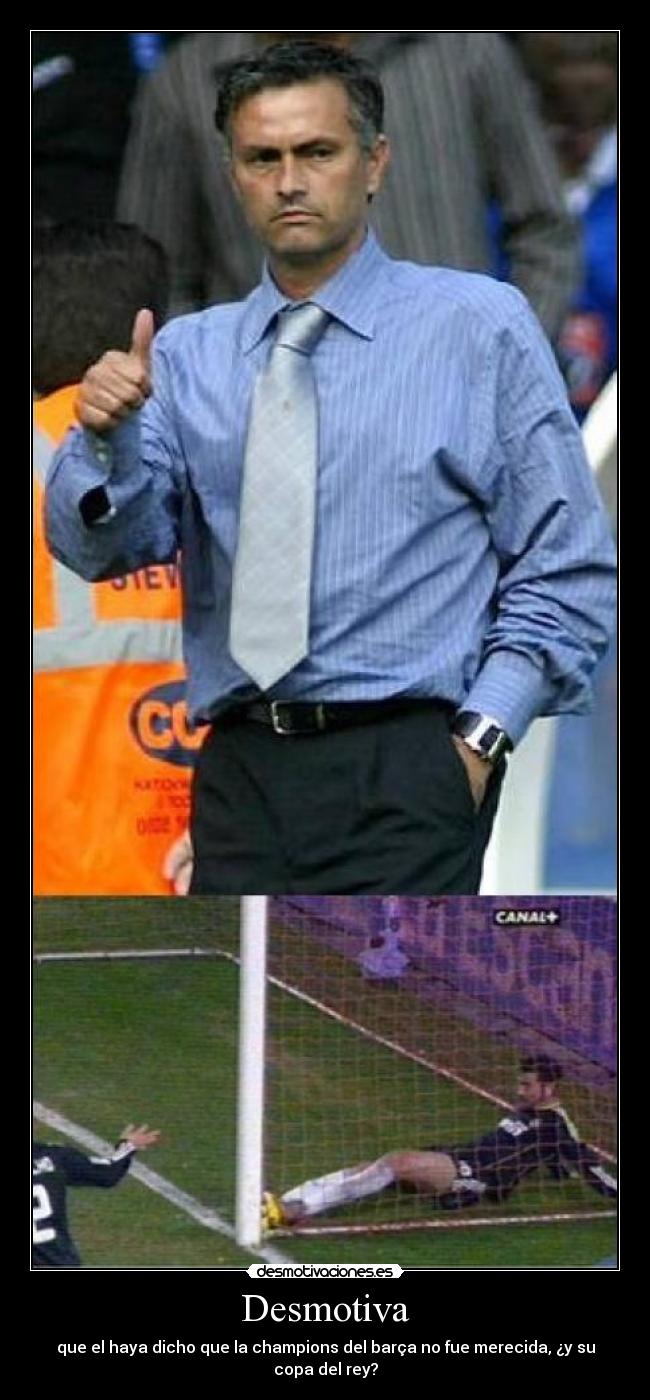 Desmotiva - que el haya dicho que la champions del barça no fue merecida, ¿y su copa del rey?
