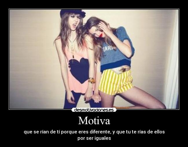 Motiva - que se rían de tí porque eres diferente, y que tu te rías de ellos por ser iguales