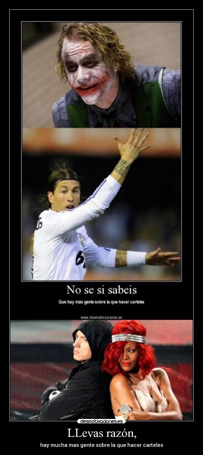 LLevas razón, - hay mucha mas gente sobre la que hacer carteles