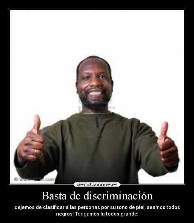 Basta de discriminación - dejemos de clasificar a las personas por su tono de piel, seamos todos
negros! Tengamos la todos grande!