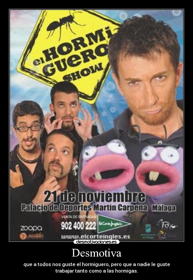 Desmotiva - que a todos nos guste el hormiguero, pero que a nadie le guste
trabajar tanto como a las hormigas.