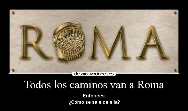 Todos los caminos van a Roma - Entonces:
¿Cómo se sale de ella?