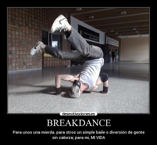 BREAKDANCE - Para unos una mierda. para otros un simple baile o diversión de gente
sin cabeza; para mi, MI VIDA