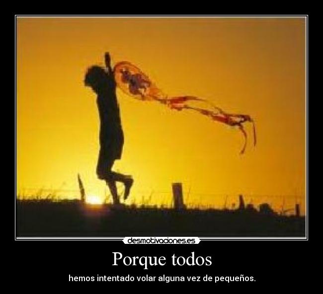 Porque todos - hemos intentado volar alguna vez de pequeños.