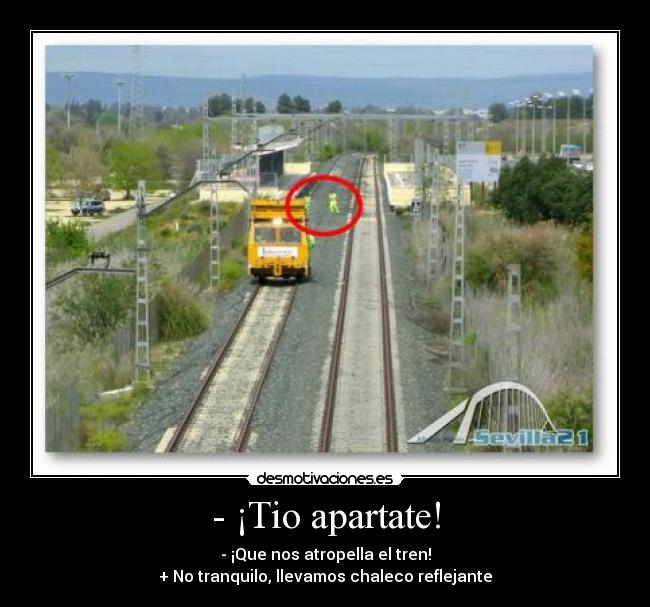 - ¡Tio apartate! - - ¡Que nos atropella el tren!
+ No tranquilo, llevamos chaleco reflejante