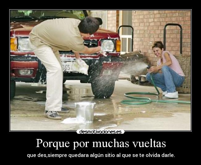 Porque por muchas vueltas - que des,siempre quedara algún sitio al que se te olvida darle.