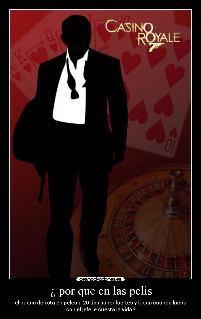 ¿ por que en las pelis - el bueno derrota en pelea a 20 tios super fuertes y luego cuando lucha
con el jefe le cuesta la vida ?