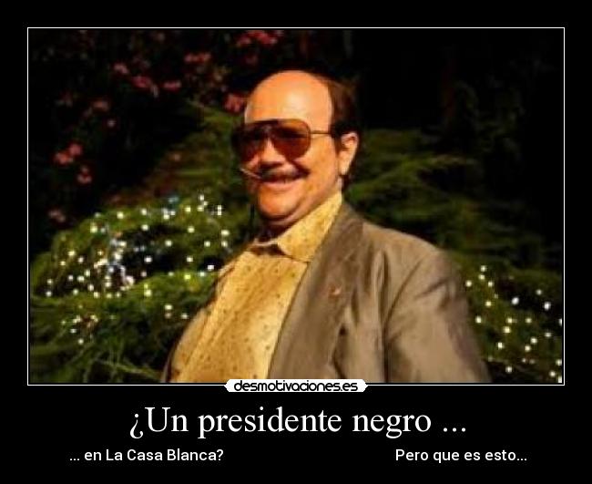 ¿Un presidente negro ... - ... en La Casa Blanca? Pero que es esto...